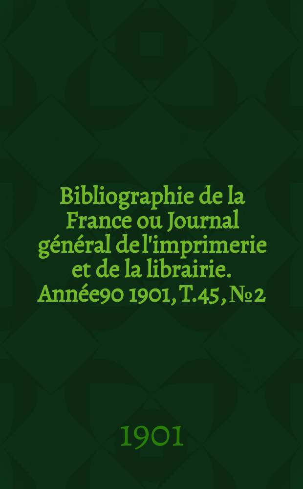 Bibliographie de la France ou Journal général de l'imprimerie et de la librairie. Année90 1901, T.45, №2