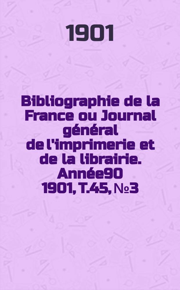 Bibliographie de la France ou Journal général de l'imprimerie et de la librairie. Année90 1901, T.45, №3