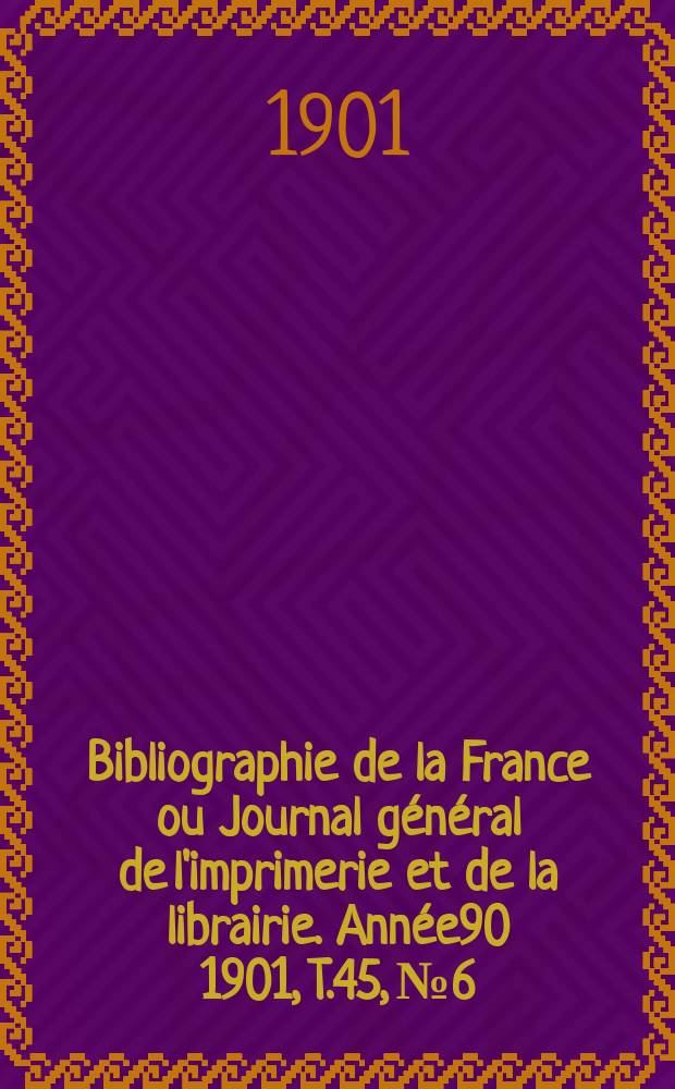 Bibliographie de la France ou Journal général de l'imprimerie et de la librairie. Année90 1901, T.45, №6