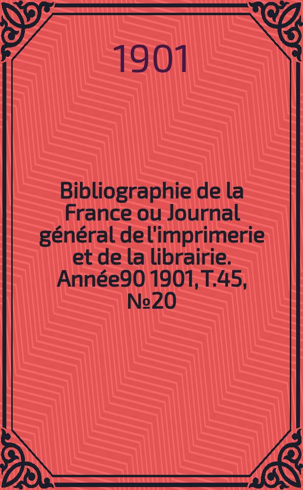 Bibliographie de la France ou Journal général de l'imprimerie et de la librairie. Année90 1901, T.45, №20