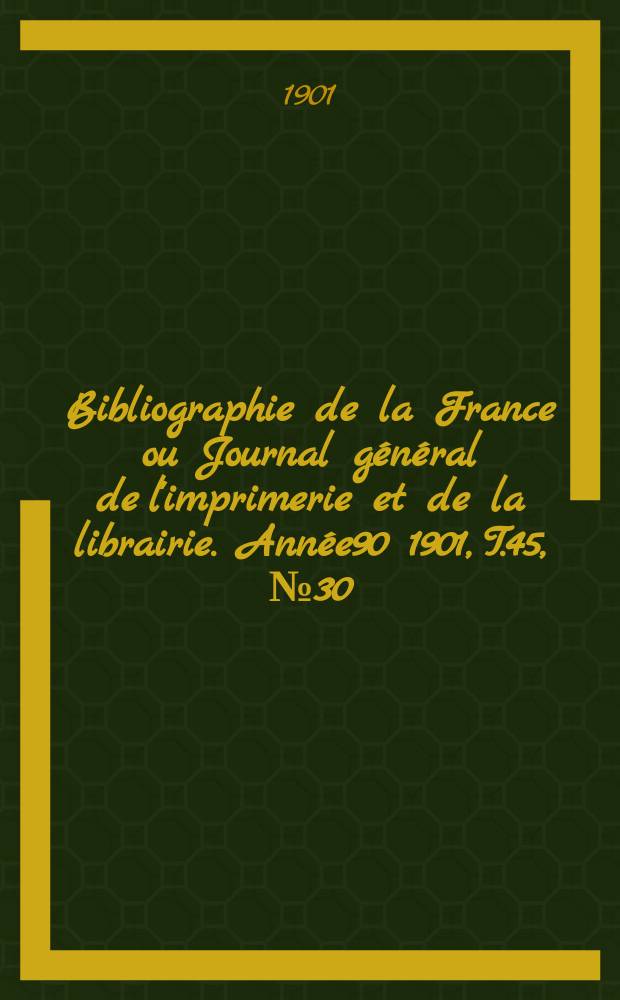 Bibliographie de la France ou Journal général de l'imprimerie et de la librairie. Année90 1901, T.45, №30