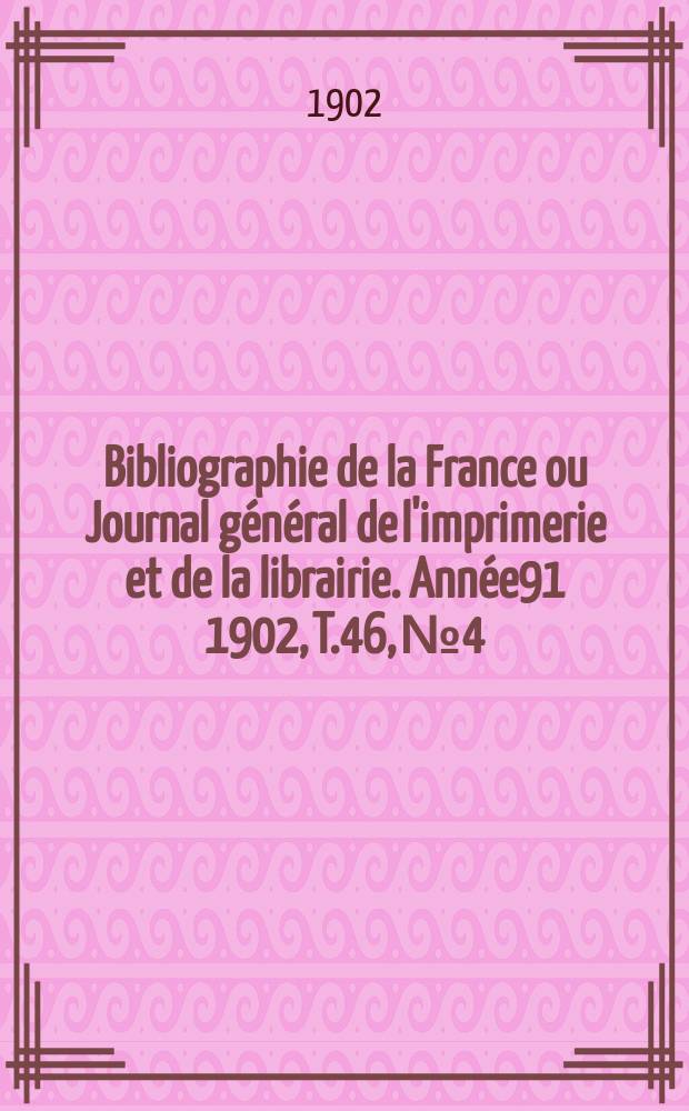 Bibliographie de la France ou Journal général de l'imprimerie et de la librairie. Année91 1902, T.46, №4