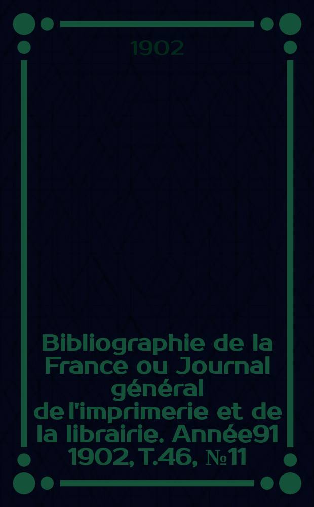 Bibliographie de la France ou Journal général de l'imprimerie et de la librairie. Année91 1902, T.46, №11