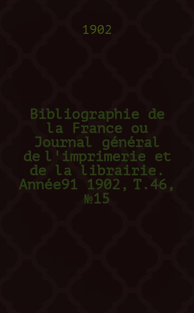 Bibliographie de la France ou Journal général de l'imprimerie et de la librairie. Année91 1902, T.46, №15