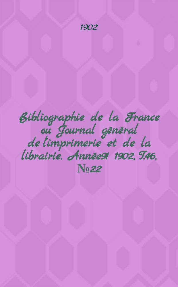 Bibliographie de la France ou Journal général de l'imprimerie et de la librairie. Année91 1902, T.46, №22
