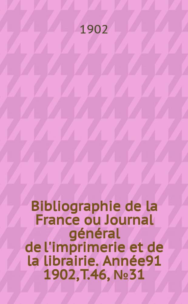Bibliographie de la France ou Journal général de l'imprimerie et de la librairie. Année91 1902, T.46, №31