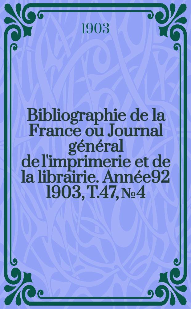 Bibliographie de la France ou Journal général de l'imprimerie et de la librairie. Année92 1903, T.47, №4