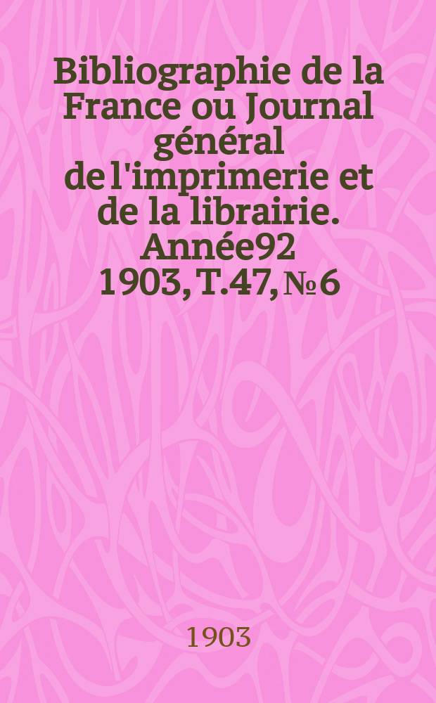 Bibliographie de la France ou Journal général de l'imprimerie et de la librairie. Année92 1903, T.47, №6