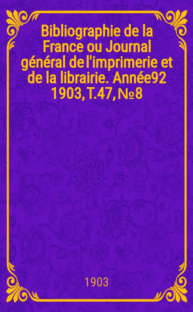 Bibliographie de la France ou Journal général de l'imprimerie et de la librairie. Année92 1903, T.47, №8