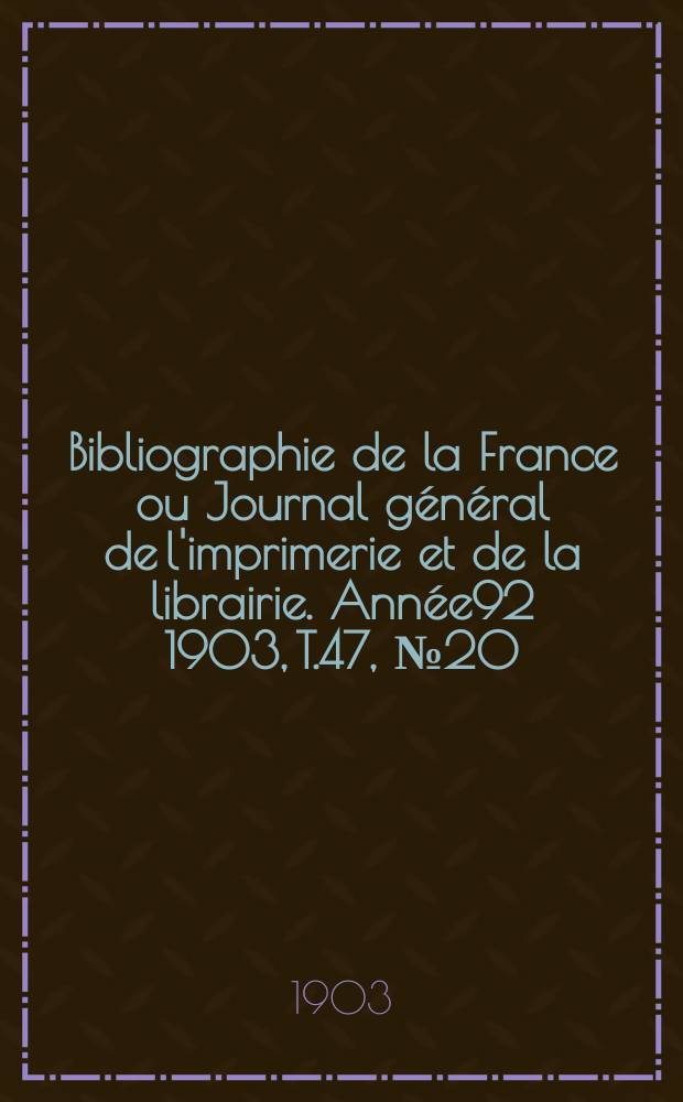 Bibliographie de la France ou Journal général de l'imprimerie et de la librairie. Année92 1903, T.47, №20