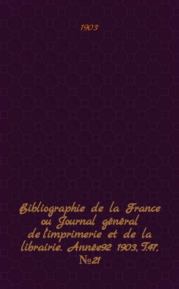 Bibliographie de la France ou Journal général de l'imprimerie et de la librairie. Année92 1903, T.47, №21