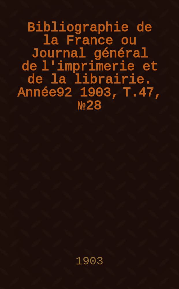 Bibliographie de la France ou Journal général de l'imprimerie et de la librairie. Année92 1903, T.47, №28