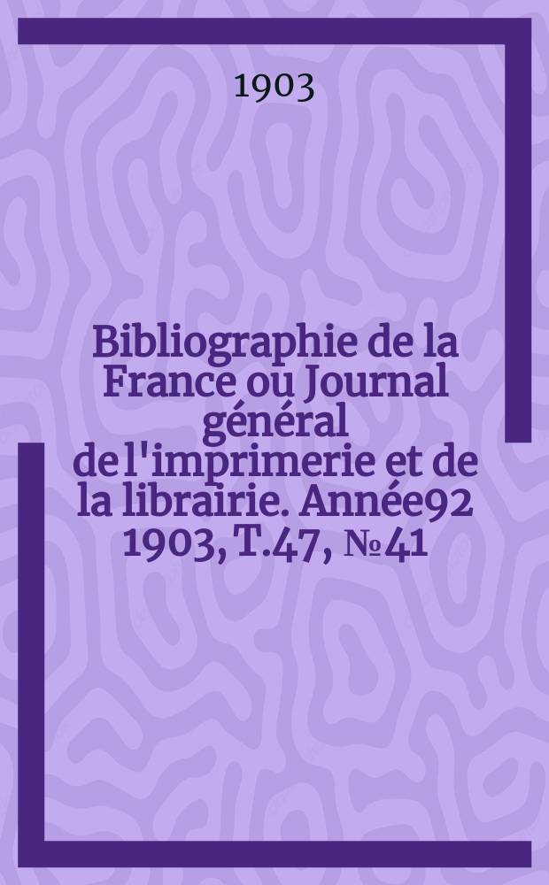 Bibliographie de la France ou Journal général de l'imprimerie et de la librairie. Année92 1903, T.47, №41