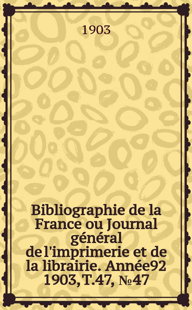 Bibliographie de la France ou Journal général de l'imprimerie et de la librairie. Année92 1903, T.47, №47