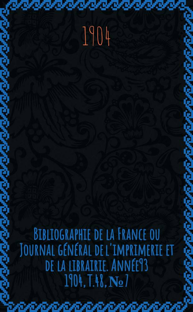 Bibliographie de la France ou Journal général de l'imprimerie et de la librairie. Année93 1904, T.48, №7