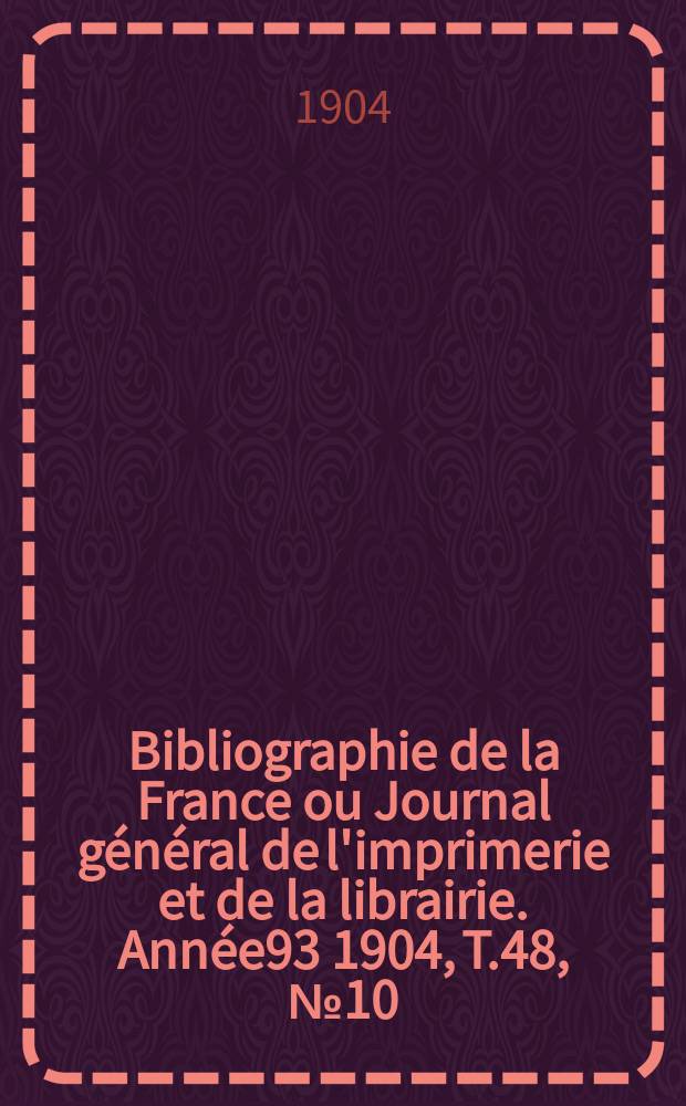 Bibliographie de la France ou Journal général de l'imprimerie et de la librairie. Année93 1904, T.48, №10