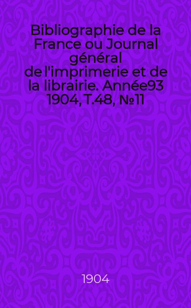 Bibliographie de la France ou Journal général de l'imprimerie et de la librairie. Année93 1904, T.48, №11