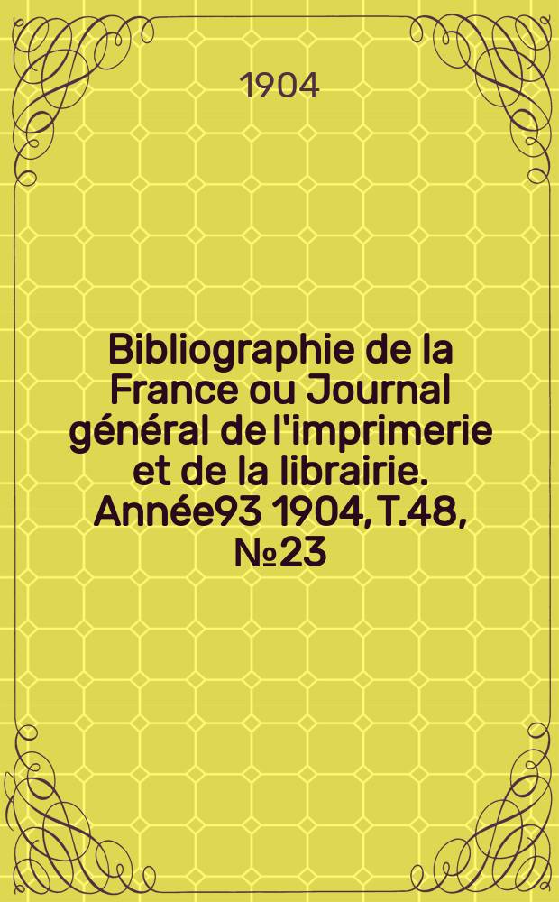 Bibliographie de la France ou Journal général de l'imprimerie et de la librairie. Année93 1904, T.48, №23