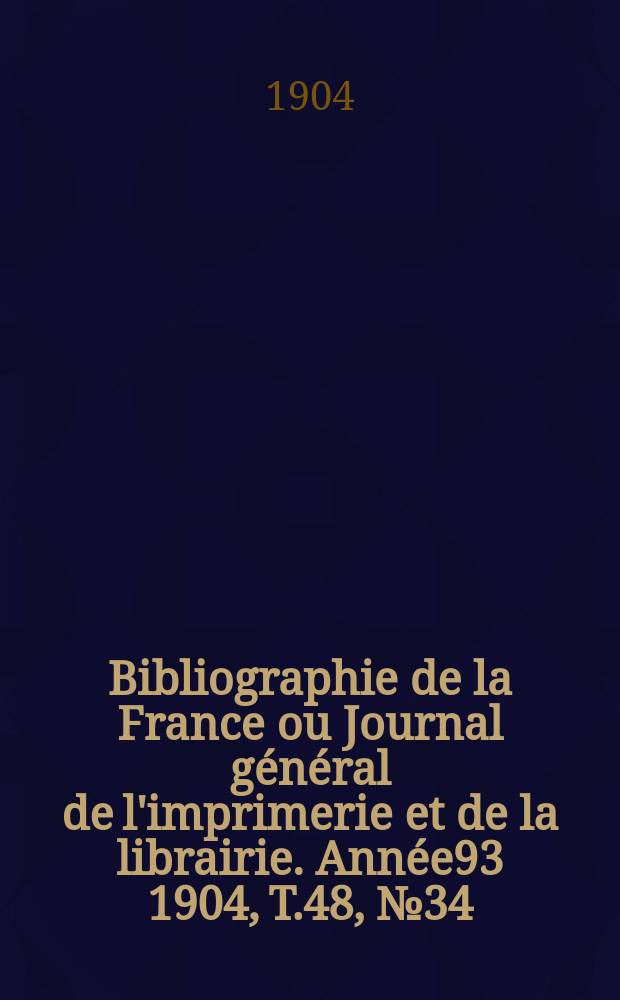 Bibliographie de la France ou Journal général de l'imprimerie et de la librairie. Année93 1904, T.48, №34