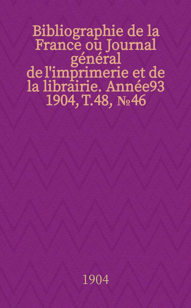Bibliographie de la France ou Journal général de l'imprimerie et de la librairie. Année93 1904, T.48, №46