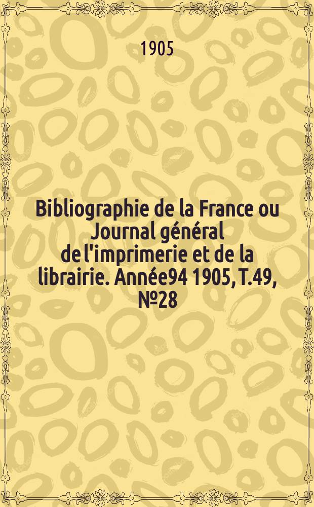Bibliographie de la France ou Journal général de l'imprimerie et de la librairie. Année94 1905, T.49, №28