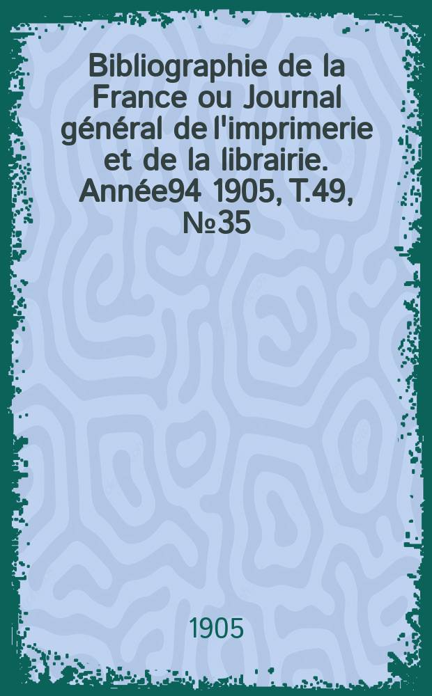 Bibliographie de la France ou Journal général de l'imprimerie et de la librairie. Année94 1905, T.49, №35