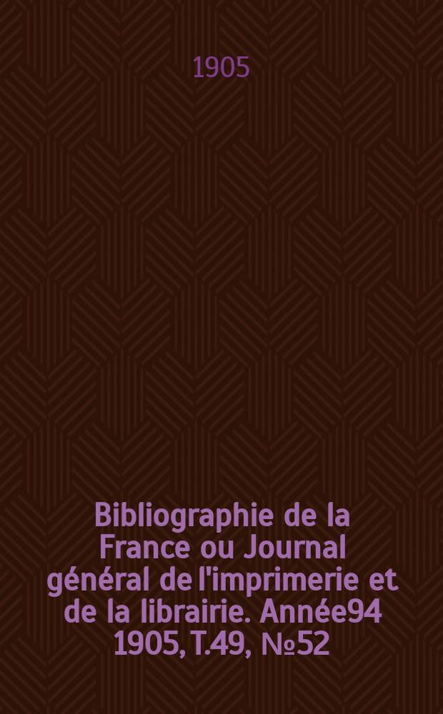 Bibliographie de la France ou Journal général de l'imprimerie et de la librairie. Année94 1905, T.49, №52