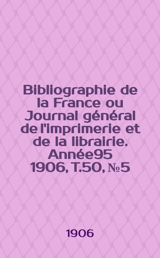 Bibliographie de la France ou Journal général de l'imprimerie et de la librairie. Année95 1906, T.50, №5