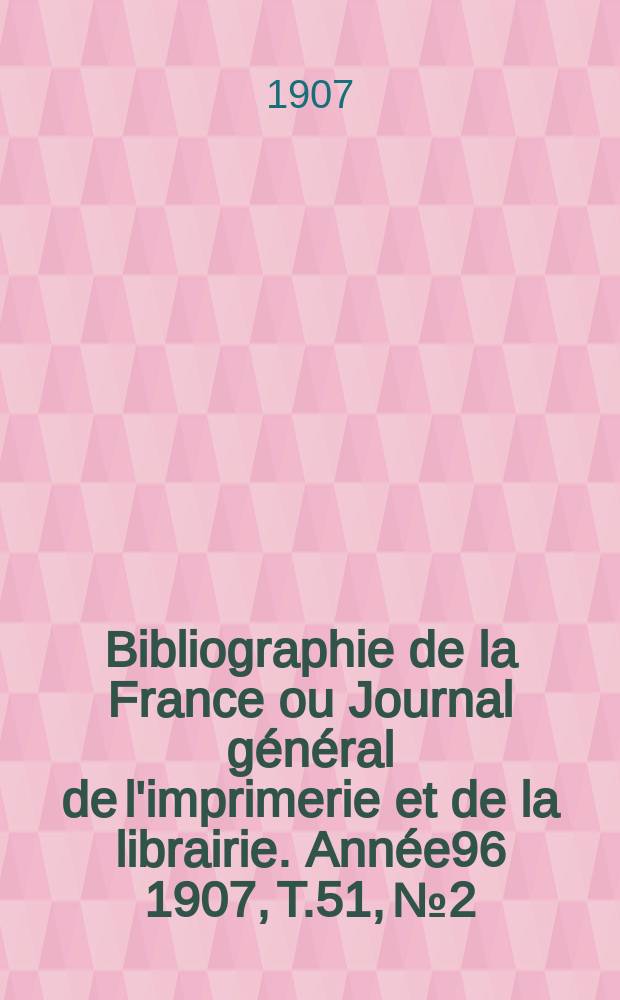 Bibliographie de la France ou Journal général de l'imprimerie et de la librairie. Année96 1907, T.51, №2