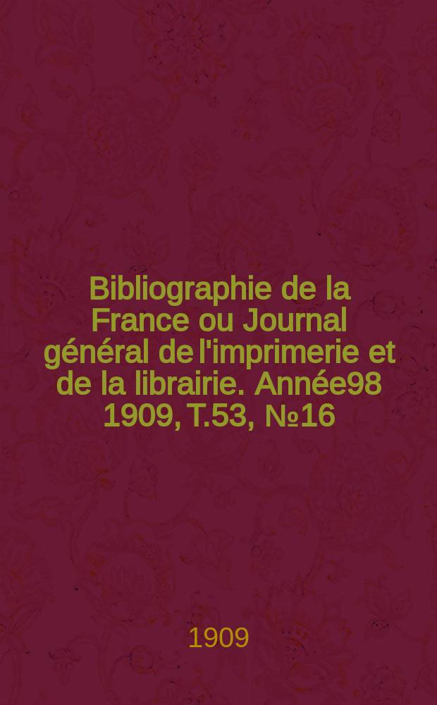 Bibliographie de la France ou Journal général de l'imprimerie et de la librairie. Année98 1909, T.53, №16