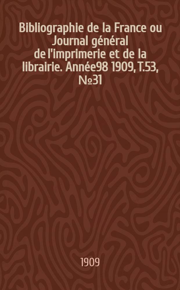 Bibliographie de la France ou Journal général de l'imprimerie et de la librairie. Année98 1909, T.53, №31