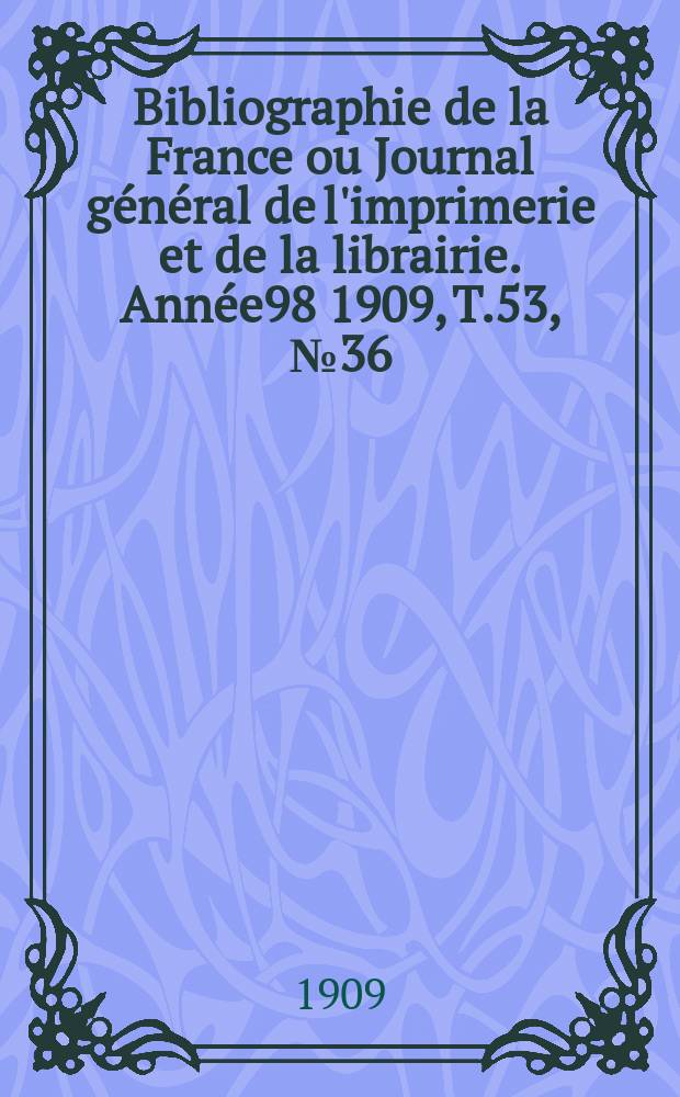 Bibliographie de la France ou Journal général de l'imprimerie et de la librairie. Année98 1909, T.53, №36