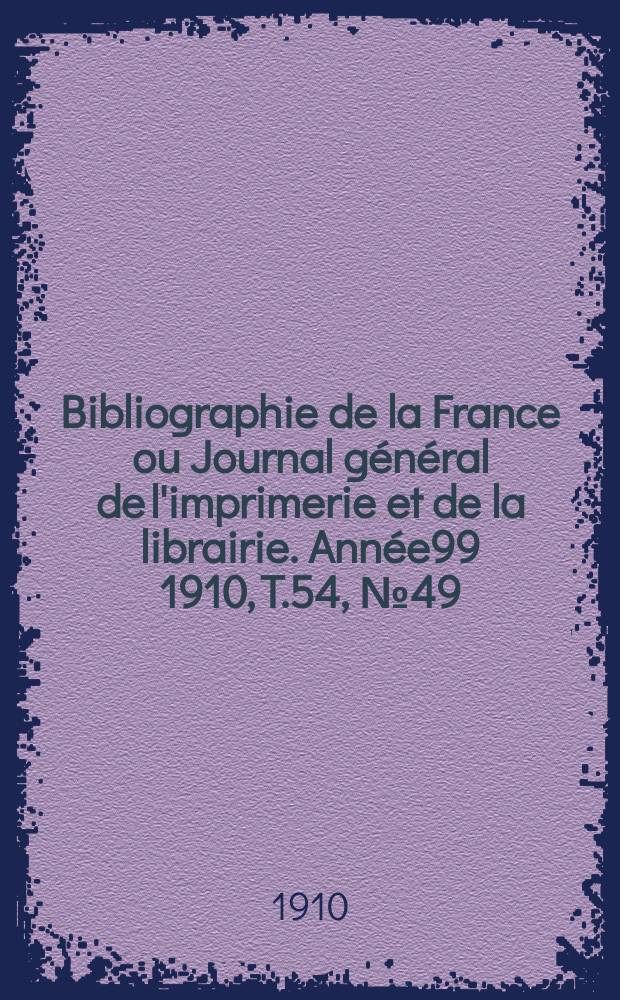 Bibliographie de la France ou Journal général de l'imprimerie et de la librairie. Année99 1910, T.54, №49