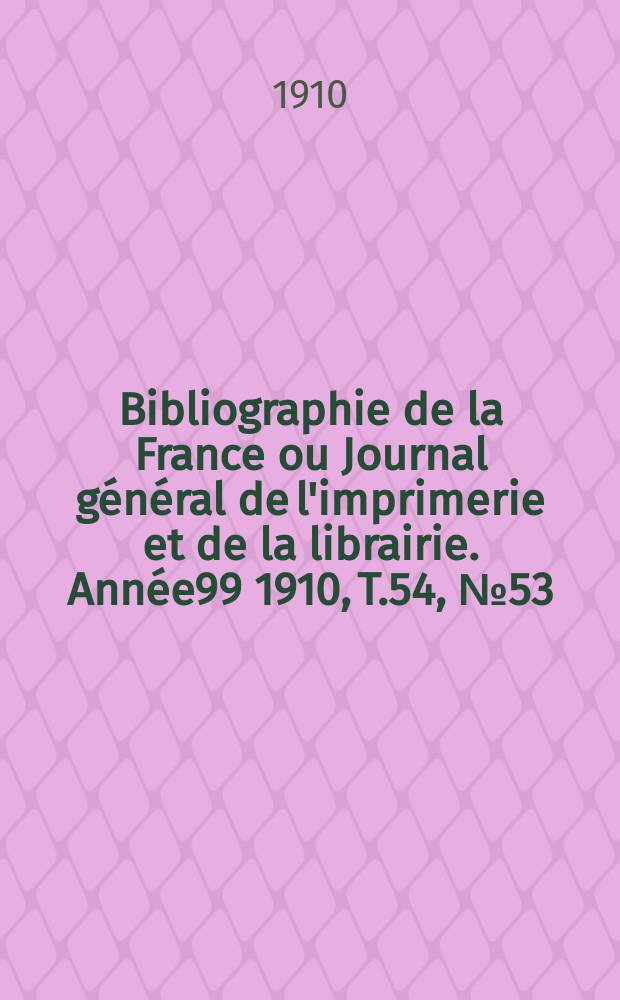 Bibliographie de la France ou Journal général de l'imprimerie et de la librairie. Année99 1910, T.54, №53