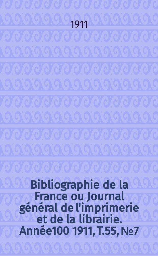 Bibliographie de la France ou Journal général de l'imprimerie et de la librairie. Année100 1911, T.55, №7