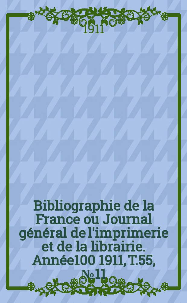 Bibliographie de la France ou Journal général de l'imprimerie et de la librairie. Année100 1911, T.55, №11