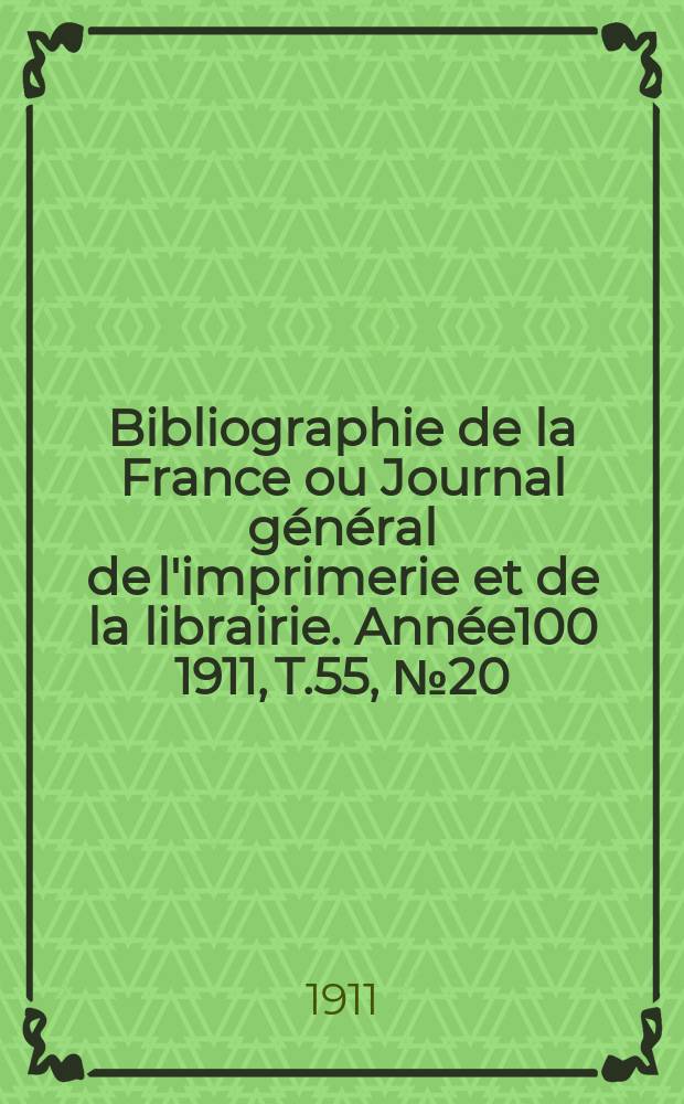 Bibliographie de la France ou Journal général de l'imprimerie et de la librairie. Année100 1911, T.55, №20