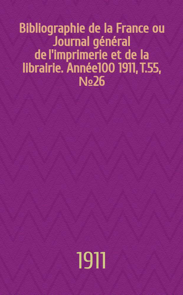 Bibliographie de la France ou Journal g&eacute;n&eacute;ral de l'imprimerie et de la librairie. Ann&eacute;e100 1911, T.55, №26
