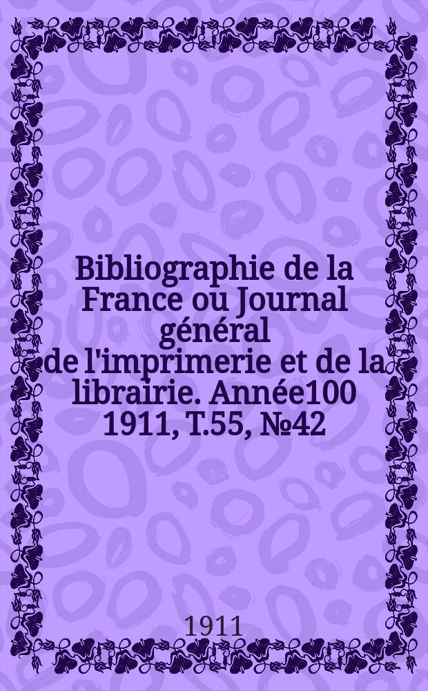 Bibliographie de la France ou Journal g&eacute;n&eacute;ral de l'imprimerie et de la librairie. Ann&eacute;e100 1911, T.55, №42