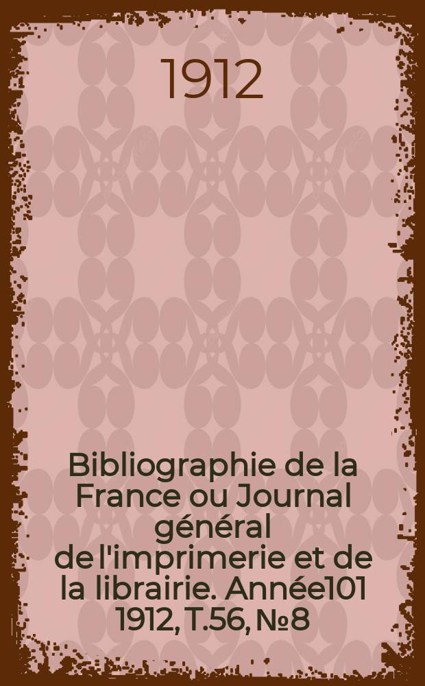 Bibliographie de la France ou Journal général de l'imprimerie et de la librairie. Année101 1912, T.56, №8