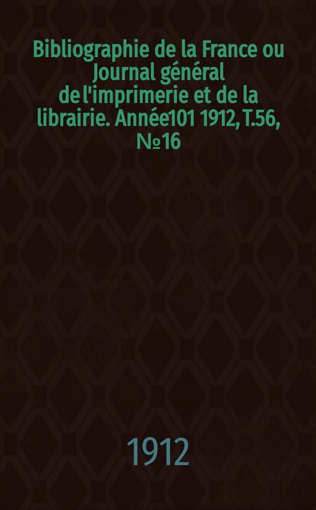 Bibliographie de la France ou Journal général de l'imprimerie et de la librairie. Année101 1912, T.56, №16