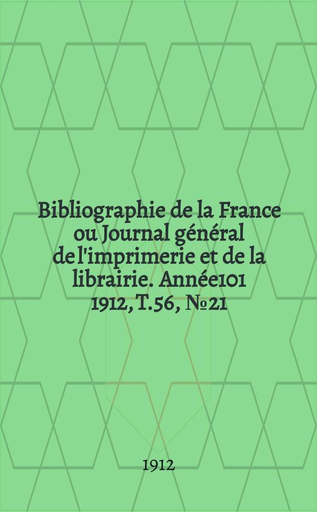 Bibliographie de la France ou Journal général de l'imprimerie et de la librairie. Année101 1912, T.56, №21