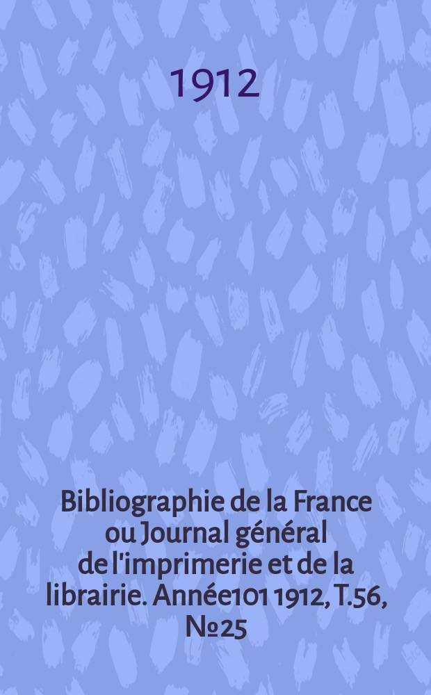 Bibliographie de la France ou Journal général de l'imprimerie et de la librairie. Année101 1912, T.56, №25