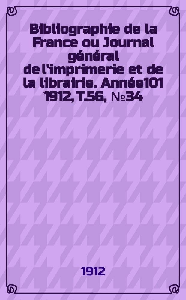 Bibliographie de la France ou Journal général de l'imprimerie et de la librairie. Année101 1912, T.56, №34