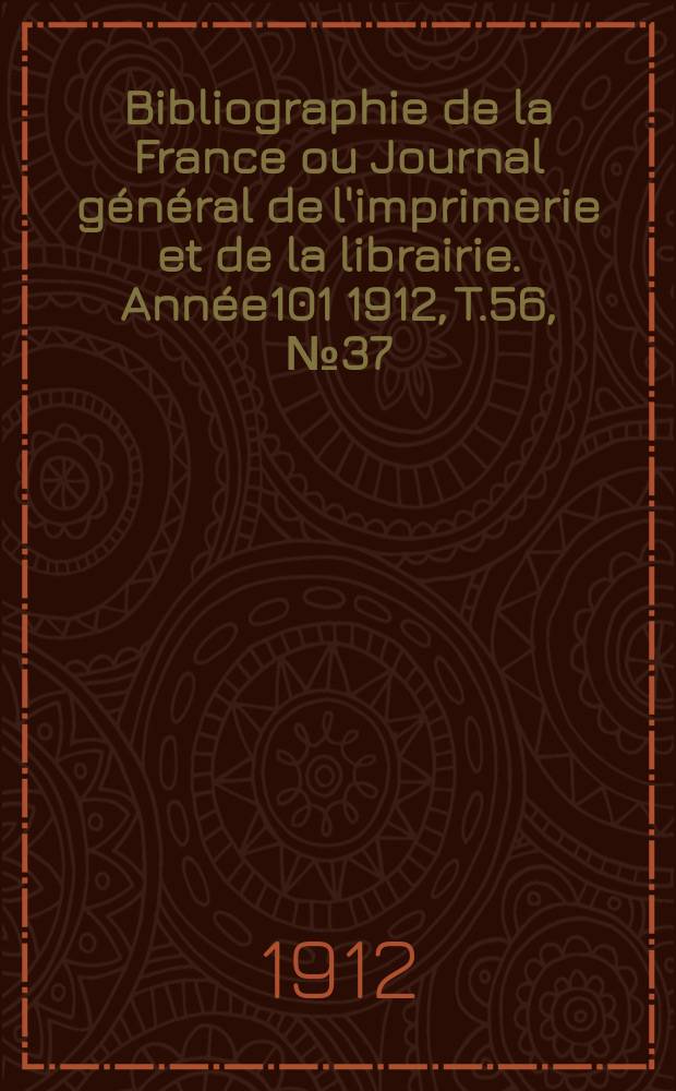 Bibliographie de la France ou Journal général de l'imprimerie et de la librairie. Année101 1912, T.56, №37