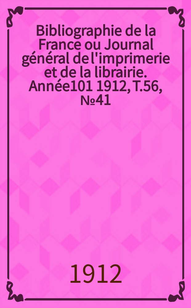 Bibliographie de la France ou Journal général de l'imprimerie et de la librairie. Année101 1912, T.56, №41