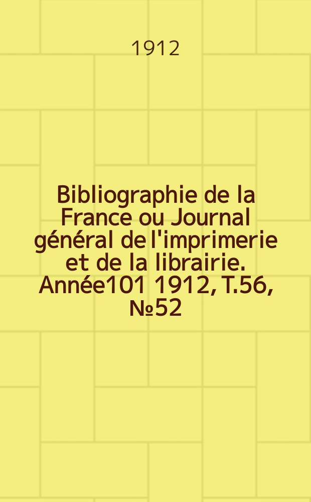 Bibliographie de la France ou Journal général de l'imprimerie et de la librairie. Année101 1912, T.56, №52