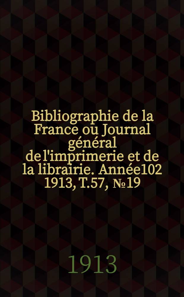 Bibliographie de la France ou Journal général de l'imprimerie et de la librairie. Année102 1913, T.57, №19