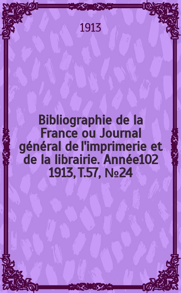 Bibliographie de la France ou Journal général de l'imprimerie et de la librairie. Année102 1913, T.57, №24