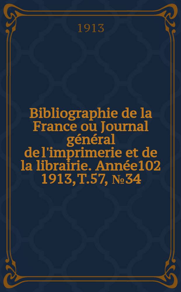 Bibliographie de la France ou Journal général de l'imprimerie et de la librairie. Année102 1913, T.57, №34